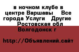 Open Bar в ночном клубе в центре Варшавы! - Все города Услуги » Другие   . Ростовская обл.,Волгодонск г.